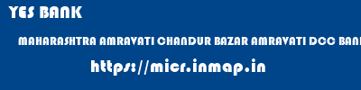 YES BANK  MAHARASHTRA AMRAVATI CHANDUR BAZAR AMRAVATI DCC BANK ADGAON  micr code